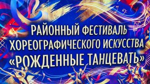 Районный фестиваль хореографического искусства «Рожденные танцевать»